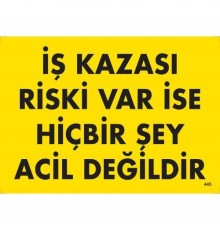 İş Kazası Riski Var İse Hiçbir Şey Acil Değildir Uyarı Levhası 25x35 KOD:445